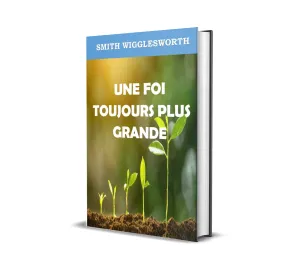 UNE FOI TOUJOURS PLUS GRANDE de Smith Wigglesworth